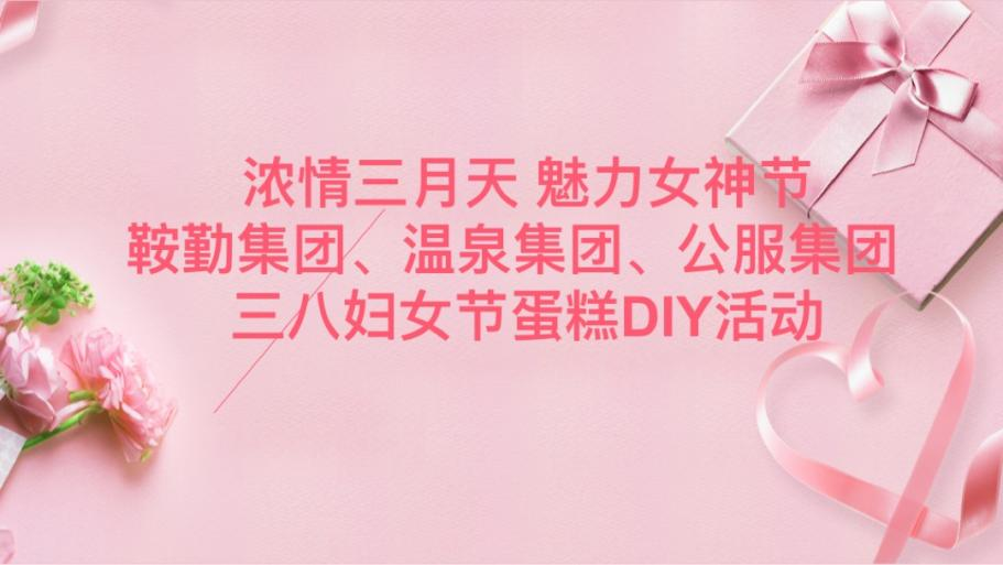 濃情三月天 魅力女神節(jié)—鞍勤集團(tuán)、溫泉集團(tuán)、公服集團(tuán)舉辦“三八”婦女節(jié)蛋糕DIY活動(dòng)